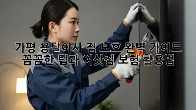 가평 용달이사 짐 보호 완벽 가이드: 꼼꼼한 팁과 이삿짐 보험 활용법