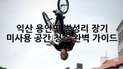 익산 용안면 법성리 장기 미사용 공간 청소 완벽 가이드